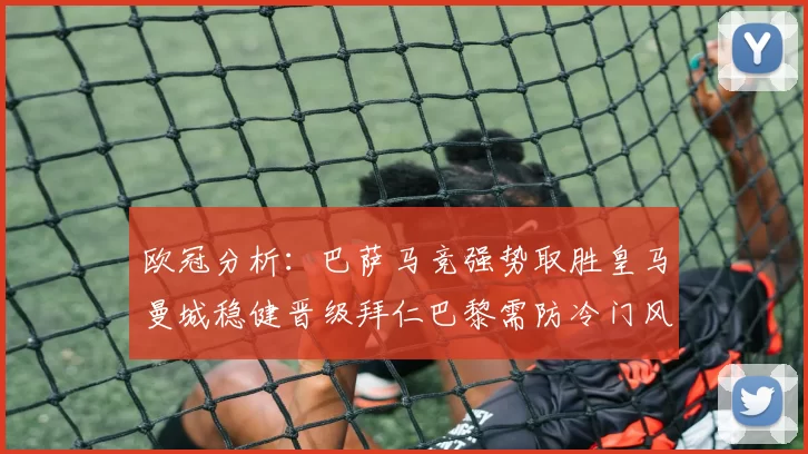 欧冠分析：巴萨马竞强势取胜皇马曼城稳健晋级拜仁巴黎需防冷门风险