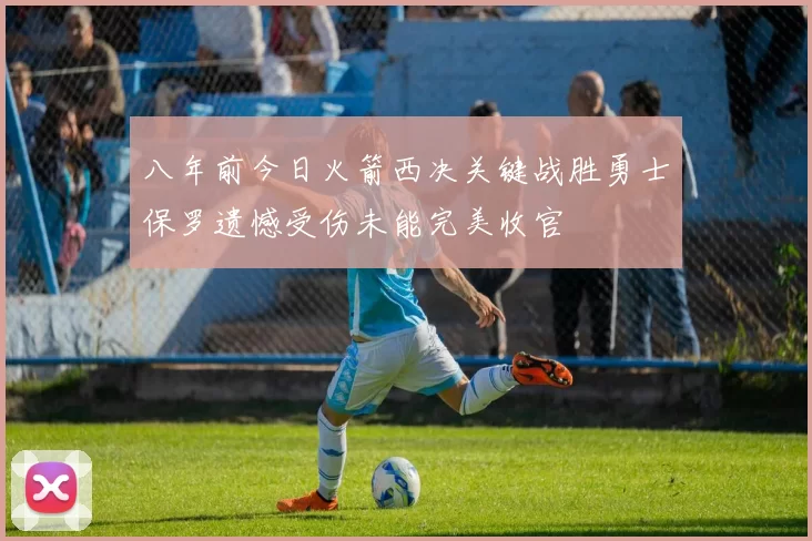 八年前今日火箭西决关键战胜勇士保罗遗憾受伤未能完美收官
