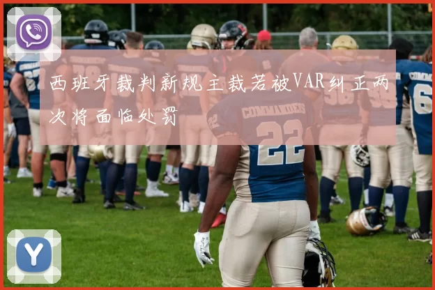 西班牙裁判新规主裁若被VAR纠正两次将面临处罚