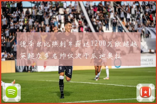 德泽尔比热刺年薪达1200万欧超越英超众多名帅仅次于瓜迪奥拉