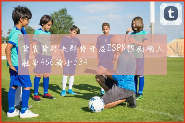 背靠背对决即将开启ESPN预测湖人胜率466骑士534