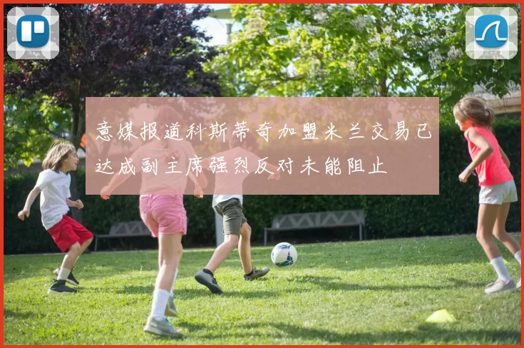 意媒报道科斯蒂奇加盟米兰交易已达成副主席强烈反对未能阻止