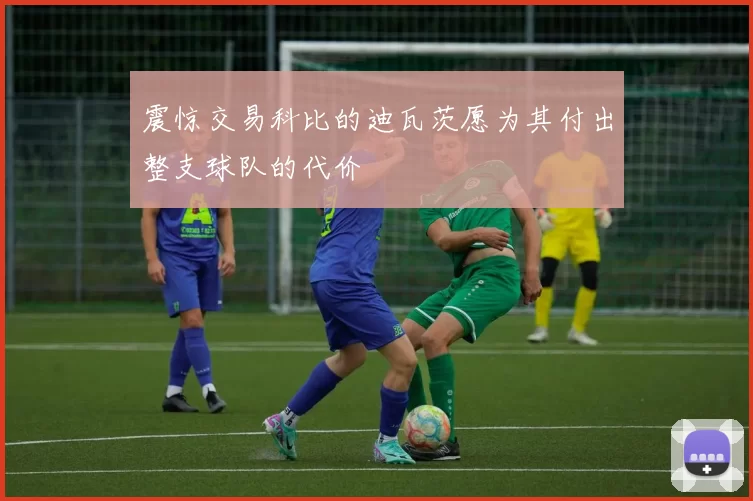 震惊交易科比的迪瓦茨愿为其付出整支球队的代价