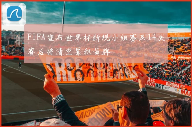 FIFA宣布世界杯新规小组赛及14决赛后将清空累积黄牌