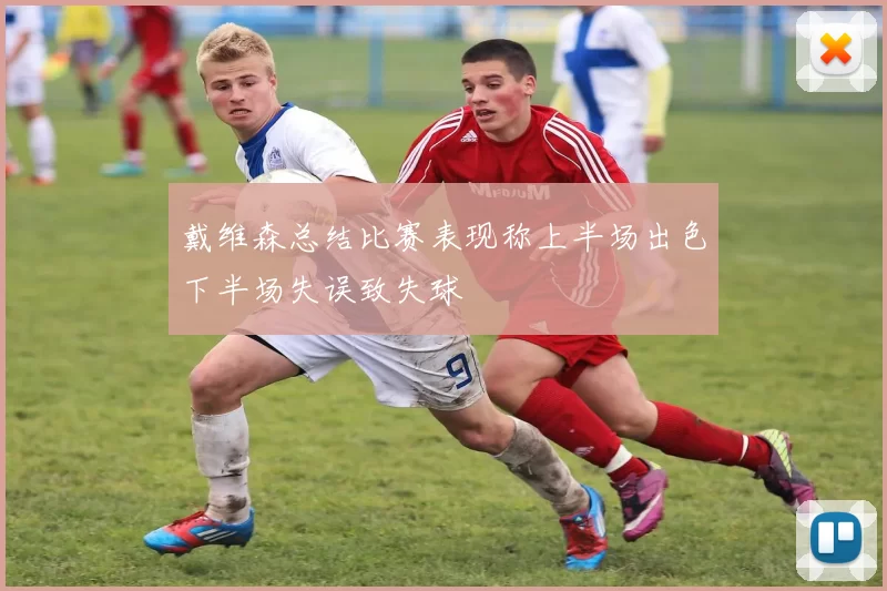 戴维森总结比赛表现称上半场出色下半场失误致失球