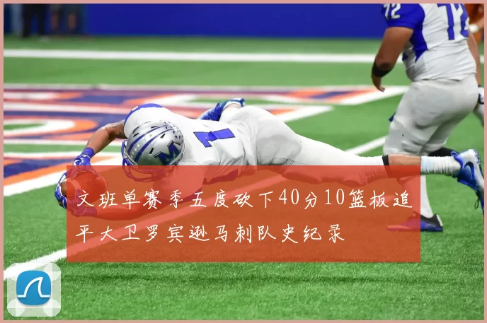文班单赛季五度砍下40分10篮板追平大卫罗宾逊马刺队史纪录