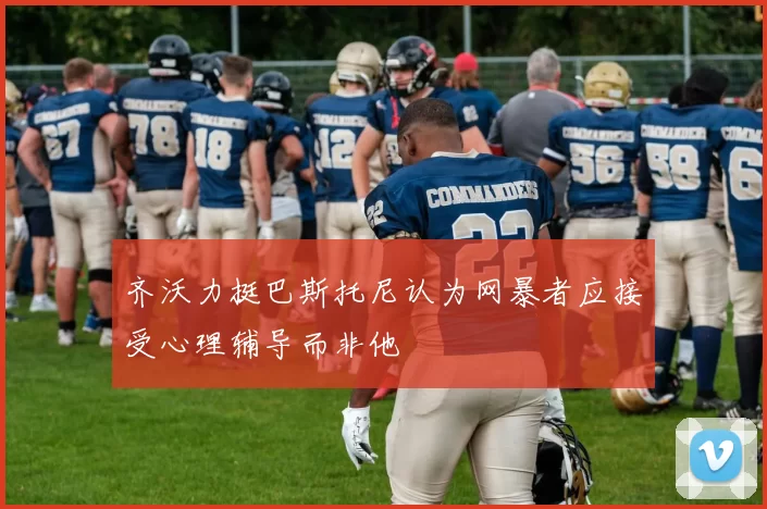 齐沃力挺巴斯托尼认为网暴者应接受心理辅导而非他