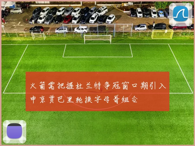 火箭需把握杜兰特争冠窗口期引入申京贾巴里轮换字母哥组合