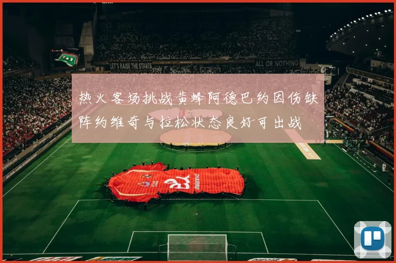 热火客场挑战黄蜂阿德巴约因伤缺阵约维奇与拉松状态良好可出战